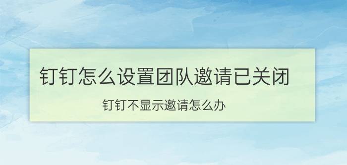 钉钉怎么设置团队邀请已关闭 钉钉不显示邀请怎么办？